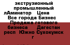 экструзионный промышленный лАминатор › Цена ­ 100 - Все города Бизнес » Продажа готового бизнеса   . Дагестан респ.,Южно-Сухокумск г.